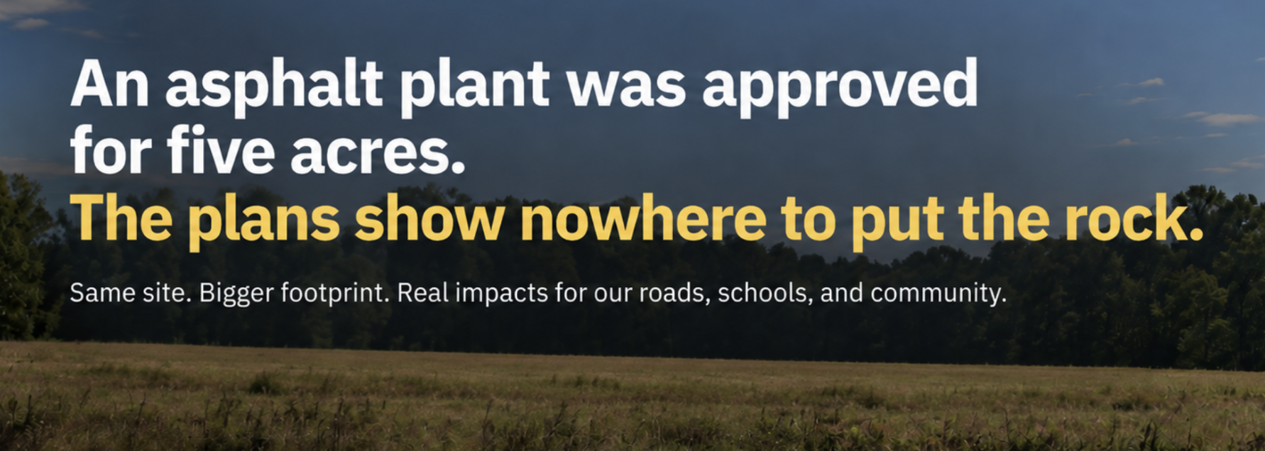 An asphalt plant was approved for five acres. The plans show nowhere to put the rock. Same site. Bigger footprint. Real impacts for our roads, schools, and community.